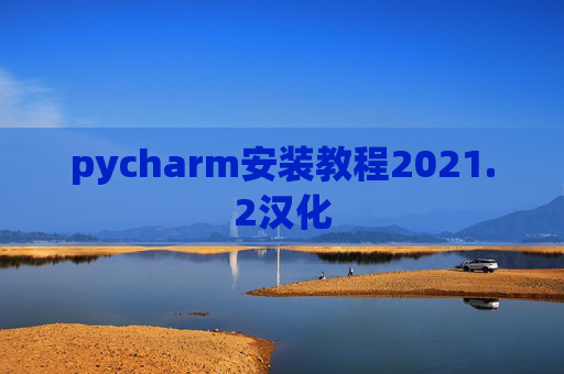 pycharm安装教程2021.2汉化 pycharm安装教程2021.2汉化